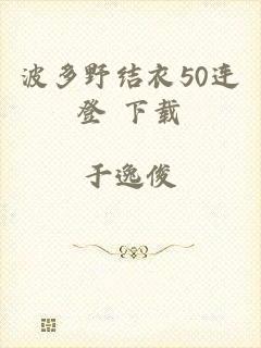 波多野结衣50连登 下载